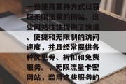 无限流量卡密网站是指一些使用某种方式以获取无限流量的网站。这些网站往往提供了快速、便捷和无限制的访问速度，并且经常提供各种优惠券、折扣和免费服务。，无限流量卡密网站，滥用这些服务的危险与后果分析