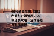 60秒通关攻略,游戏秘籍与时间管理,60秒通关攻略,游戏秘籍与时间管理 60秒通关攻略,游戏秘籍与时间管理,60秒通关攻略,游戏秘籍与时间管理