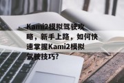 Kami2模拟驾驶攻略,新手上路,如何快速掌握Kami2模拟驾驶技巧? Kami2模拟驾驶攻略,新手上路,如何快速掌握Kami2模拟驾驶技巧?