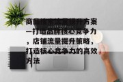 商品搜索流量提升方案—打造品牌核心竞争力，店铺流量提升策略，打造核心竞争力的高效方法