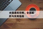 水箱通关攻略,全面解析与实用指南 水箱通关攻略,全面解析与实用指南
