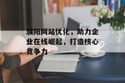 濮阳网站优化,助力企业在线崛起,打造核心竞争力 濮阳网站优化,助力企业在线崛起,打造核心竞争力