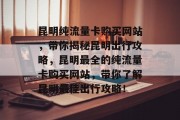 昆明纯流量卡购买网站,带你揭秘昆明出行攻略,昆明最全的纯流量卡购买网站,带你了解昆明最佳出行攻略! 昆明纯流量卡购买网站,带你揭秘昆明出行攻略,昆明最全的纯流量卡购买网站,带你了解昆明最佳出行攻略!
