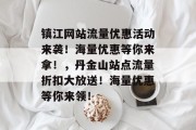 镇江网站流量优惠活动来袭!海量优惠等你来拿!,丹金山站点流量折扣大放送!海量优惠等你来领! 镇江网站流量优惠活动来袭!海量优惠等你来拿!,丹金山站点流量折扣大放送!海量优惠等你来领!