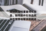 揭秘网站权重查询化妆品，如何提升化妆品网站在搜索引擎中的排名