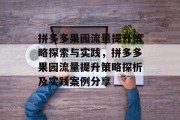拼多多果园流量提升策略探索与实践，拼多多果园流量提升策略探析及实践案例分享
