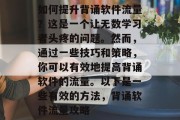 如何提升背诵软件流量？这是一个让无数学习者头疼的问题。然而，通过一些技巧和策略，你可以有效地提高背诵软件的流量。以下是一些有效的方法，背诵软件流量攻略
