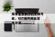 探索音乐制作的无限可能，VST插件网站深度评测