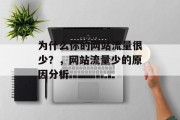 为什么你的网站流量很少?,网站流量少的原因分析 为什么你的网站流量很少?,网站流量少的原因分析