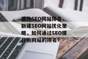 提升SEO网站排名，新建SEO网站优化策略，如何通过SEO提升新网站的排名?