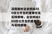 深度解析企业网站SEO优化外包的重要性及实践策略,企业网站SEO优化外包的重要性与实践策略 深度解析企业网站SEO优化外包的重要性及实践策略,企业网站SEO优化外包的重要性与实践策略