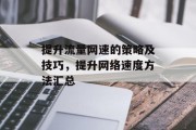 提升流量网速的策略及技巧,提升网络速度方法汇总 提升流量网速的策略及技巧,提升网络速度方法汇总