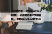 孤胆枪手,攻略与技巧解析,孤胆枪手攻略解析,如何在战斗中生存下去? 孤胆枪手,攻略与技巧解析,孤胆枪手攻略解析,如何在战斗中生存下去?