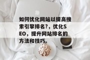 如何优化网站以提高搜索引擎排名?,优化SEO,提升网站排名的方法和技巧。 如何优化网站以提高搜索引擎排名?,优化SEO,提升网站排名的方法和技巧。