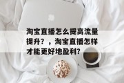 淘宝直播怎么提高流量提升?,淘宝直播怎样才能更好地盈利? 淘宝直播怎么提高流量提升?,淘宝直播怎样才能更好地盈利?