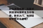 环岛游戏攻略，从新手到资深玩家的全方位指南，新手入门，如何轻松上手环岛游戏？