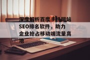 深度解析百度手机网站SEO排名软件,助力企业抢占移动端流量高地 深度解析百度手机网站SEO排名软件,助力企业抢占移动端流量高地