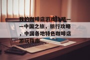 我的咖啡店游戏攻略——中国之旅,旅行攻略,中国各地特色咖啡店游玩指南 我的咖啡店游戏攻略——中国之旅,旅行攻略,中国各地特色咖啡店游玩指南