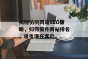 揭秘仿制网站SEO策略,如何提升网站排名,吸引潜在客户 揭秘仿制网站SEO策略,如何提升网站排名,吸引潜在客户