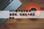 2019春节返京客流量激增,交通压力再创新高 2019春节返京客流量激增,交通压力再创新高