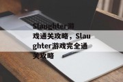 Slaughter游戏通关攻略,Slaughter游戏完全通关攻略 Slaughter游戏通关攻略,Slaughter游戏完全通关攻略