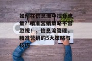 如何在信息流中提升流量?精准营销策略不容忽视!,信息流管理,精准营销的5大策略与技巧 如何在信息流中提升流量?精准营销策略不容忽视!,信息流管理,精准营销的5大策略与技巧