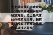 史上最坑爹的游戏攻略,分析你遇到的问题与解决方案,史上最坑爹的作弊游戏攻略,破解密码和解决游戏内陷阱的实战技巧分享