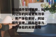 网站插件管理策略,如何让你的网站更有效率、用户体验更好,网站插件管理,提升效率与用户体验的关键策略 网站插件管理策略,如何让你的网站更有效率、用户体验更好,网站插件管理,提升效率与用户体验的关键策略