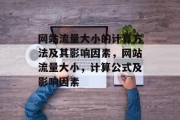 网站流量大小的计算方法及其影响因素,网站流量大小,计算公式及影响因素 网站流量大小的计算方法及其影响因素,网站流量大小,计算公式及影响因素