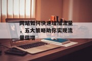 网站如何快速增加流量,五大策略助你实现流量倍增 网站如何快速增加流量,五大策略助你实现流量倍增