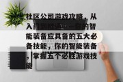 社区公司游戏攻略，从入门到精通——你的智能装备应具备的五大必备技能，你的智能装备，掌握五个必胜游戏技能