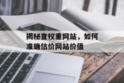 揭秘查权重网站,如何准确估价网站价值 揭秘查权重网站,如何准确估价网站价值