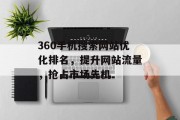 360手机搜索网站优化排名,提升网站流量,抢占市场先机 360手机搜索网站优化排名,提升网站流量,抢占市场先机
