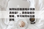 如何玩价格游戏以获得高收益?,高收益低价策略,学习如何玩价格游戏