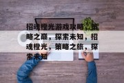 招魂橙光游戏攻略，策略之巅，探索未知，招魂橙光，策略之旅，探索未知