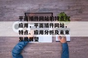 平面插件网站的特点与应用,平面插件网站,特点、应用分析及未来发展展望 平面插件网站的特点与应用,平面插件网站,特点、应用分析及未来发展展望