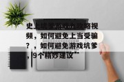 史上坑爹游戏九攻略视频,如何避免上当受骗?,如何避免游戏坑爹,9个精妙建议 史上坑爹游戏九攻略视频,如何避免上当受骗?,如何避免游戏坑爹,9个精妙建议