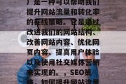SEO(搜索引擎优化)是一种可以帮助我们提升网站流量和转化率的在线策略。它是通过改进我们的网站结构、改善网站内容、优化网页内容、提高用户体验以及使用社交媒体营销来实现的。,SEO策略,如何提升网站流量与转化率? SEO(搜索引擎优化)是一种可以帮助我们提升网站流量和转化率的在线策略。它是通过改进我们的网站结构、改善网站内容、优化网页内容、提高用户体验以及使用社交媒体营销来实现的。,SEO策略,如何提升网站流量与转化率?