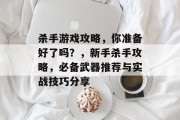 杀手游戏攻略,你准备好了吗?,新手杀手攻略,必备武器推荐与实战技巧分享