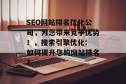 SEO网站排名优化公司,为您带来竞争优势!,搜索引擎优化: 如何提升您的网站排名? SEO网站排名优化公司,为您带来竞争优势!,搜索引擎优化: 如何提升您的网站排名?