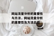 网站流量分析的重要性与方法,网站流量分析的重要性及方法总结 网站流量分析的重要性与方法,网站流量分析的重要性及方法总结