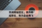 苏州网站优化,提升网站排名,助力企业腾飞 苏州网站优化,提升网站排名,助力企业腾飞