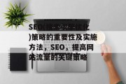 SEO(搜索引擎优化)策略的重要性及实施方法,SEO,提高网站流量的关键策略 SEO(搜索引擎优化)策略的重要性及实施方法,SEO,提高网站流量的关键策略