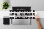 提升水果搜索流量的有效策略,高效果搜提高流量,策略与实践指南 提升水果搜索流量的有效策略,高效果搜提高流量,策略与实践指南