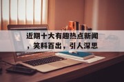 近期十大有趣热点新闻，笑料百出，引人深思
