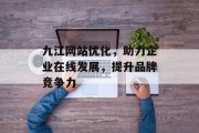 九江网站优化,助力企业在线发展,提升品牌竞争力 九江网站优化,助力企业在线发展,提升品牌竞争力