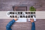 网站人流量,如何提升与优化,助力企业腾飞 网站人流量,如何提升与优化,助力企业腾飞