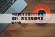 淘宝提升流量方式策略探讨,淘宝流量提升策略分享 淘宝提升流量方式策略探讨,淘宝流量提升策略分享