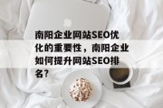 南阳企业网站SEO优化的重要性,南阳企业如何提升网站SEO排名? 南阳企业网站SEO优化的重要性,南阳企业如何提升网站SEO排名?