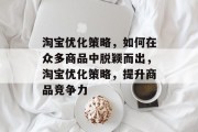 淘宝优化策略,如何在众多商品中脱颖而出,淘宝优化策略,提升商品竞争力 淘宝优化策略,如何在众多商品中脱颖而出,淘宝优化策略,提升商品竞争力